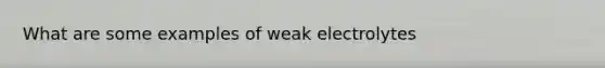 What are some examples of weak electrolytes