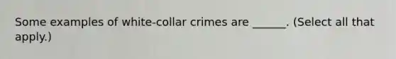 Some examples of white-collar crimes are ______. (Select all that apply.)