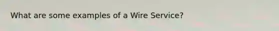 What are some examples of a Wire Service?