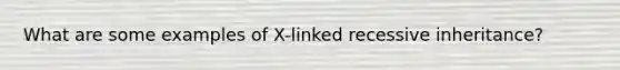 What are some examples of X-linked recessive inheritance?