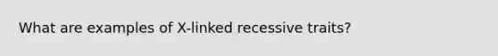 What are examples of X-linked recessive traits?