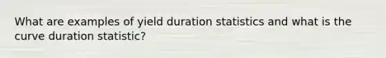 What are examples of yield duration statistics and what is the curve duration statistic?