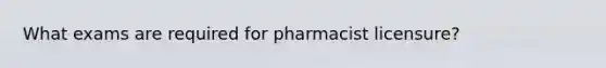 What exams are required for pharmacist licensure?