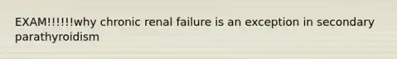 EXAM!!!!!!why chronic renal failure is an exception in secondary parathyroidism