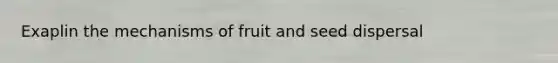 Exaplin the mechanisms of fruit and seed dispersal