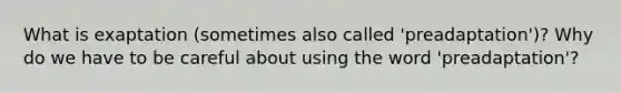 What is exaptation (sometimes also called 'preadaptation')? Why do we have to be careful about using the word 'preadaptation'?