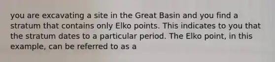 you are excavating a site in the Great Basin and you find a stratum that contains only Elko points. This indicates to you that the stratum dates to a particular period. The Elko point, in this example, can be referred to as a