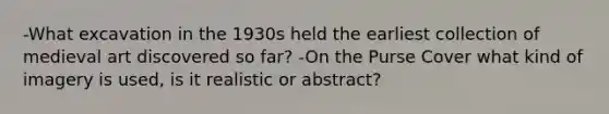 -What excavation in the 1930s held the earliest collection of medieval art discovered so far? -On the Purse Cover what kind of imagery is used, is it realistic or abstract?