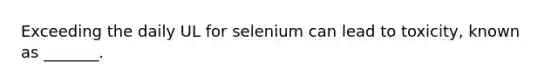 Exceeding the daily UL for selenium can lead to toxicity, known as _______.