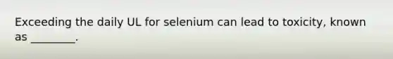 Exceeding the daily UL for selenium can lead to toxicity, known as ________.