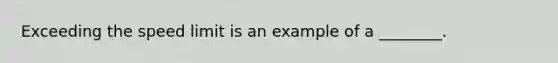 Exceeding the speed limit is an example of a ________.