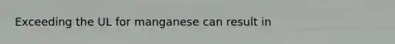 Exceeding the UL for manganese can result in