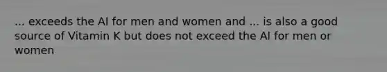 ... exceeds the AI for men and women and ... is also a good source of Vitamin K but does not exceed the AI for men or women