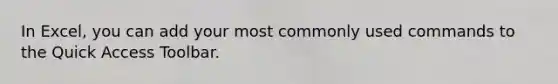 In Excel, you can add your most commonly used commands to the Quick Access Toolbar.