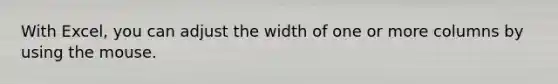 With Excel, you can adjust the width of one or more columns by using the mouse.