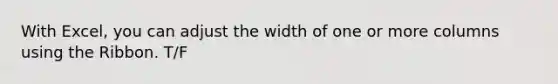 With Excel, you can adjust the width of one or more columns using the Ribbon. T/F