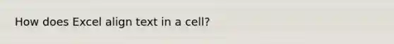 How does Excel align text in a cell?