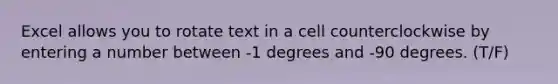 Excel allows you to rotate text in a cell counterclockwise by entering a number between -1 degrees and -90 degrees. (T/F)