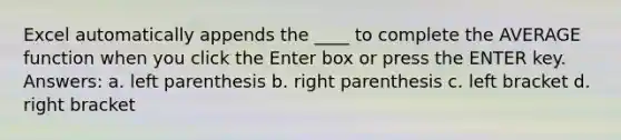 Excel automatically appends the ____ to complete the AVERAGE function when you click the Enter box or press the ENTER key. Answers: a. left parenthesis b. right parenthesis c. left bracket d. right bracket