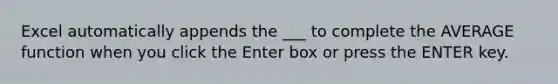 Excel automatically appends the ___ to complete the AVERAGE function when you click the Enter box or press the ENTER key.