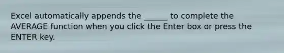Excel automatically appends the ______ to complete the AVERAGE function when you click the Enter box or press the ENTER key.