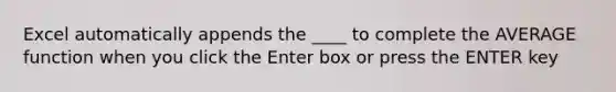 Excel automatically appends the ____ to complete the AVERAGE function when you click the Enter box or press the ENTER key