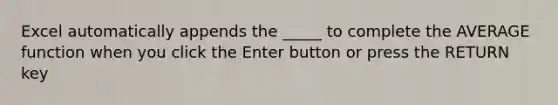 Excel automatically appends the _____ to complete the AVERAGE function when you click the Enter button or press the RETURN key