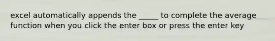 excel automatically appends the _____ to complete the average function when you click the enter box or press the enter key