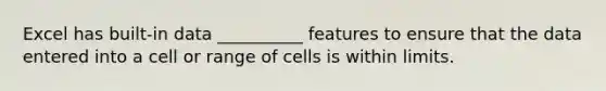 Excel has built-in data __________ features to ensure that the data entered into a cell or range of cells is within limits.