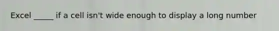 Excel _____ if a cell isn't wide enough to display a long number