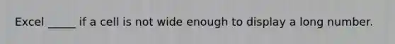 Excel _____ if a cell is not wide enough to display a long number.