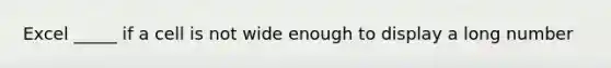 Excel _____ if a cell is not wide enough to display a long number