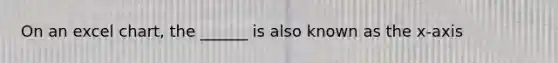 On an excel chart, the ______ is also known as the x-axis