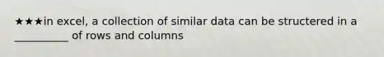 ★★★in excel, a collection of similar data can be structered in a __________ of rows and columns