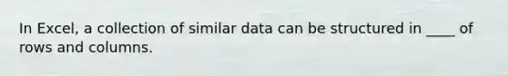 In Excel, a collection of similar data can be structured in ____ of rows and columns.