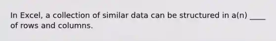 In Excel, a collection of similar data can be structured in a(n) ____ of rows and columns.