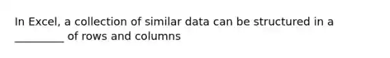 In Excel, a collection of similar data can be structured in a _________ of rows and columns