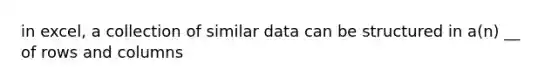 in excel, a collection of similar data can be structured in a(n) __ of rows and columns