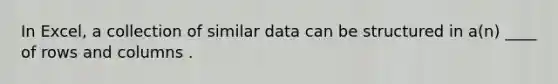 In Excel, a collection of similar data can be structured in a(n) ____ of rows and columns .