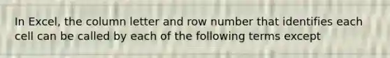 In Excel, the column letter and row number that identifies each cell can be called by each of the following terms except
