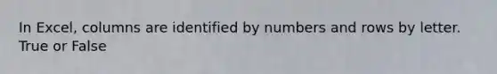 In Excel, columns are identified by numbers and rows by letter. True or False