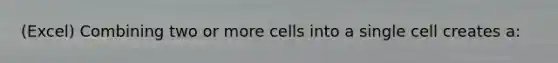 (Excel) Combining two or more cells into a single cell creates a: