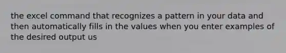 the excel command that recognizes a pattern in your data and then automatically fills in the values when you enter examples of the desired output us