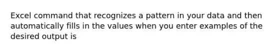 Excel command that recognizes a pattern in your data and then automatically fills in the values when you enter examples of the desired output is