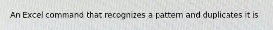 An Excel command that recognizes a pattern and duplicates it is