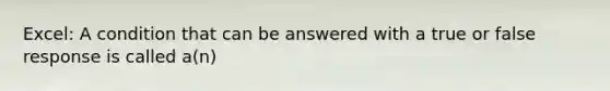 Excel: A condition that can be answered with a true or false response is called a(n)