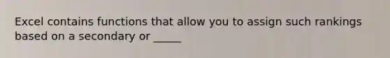 Excel contains functions that allow you to assign such rankings based on a secondary or _____
