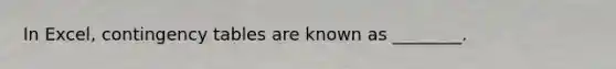 In Excel, contingency tables are known as ________.