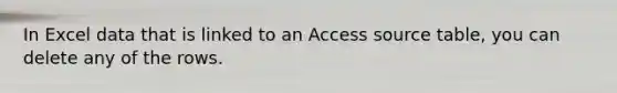 In Excel data that is linked to an Access source table, you can delete any of the rows.