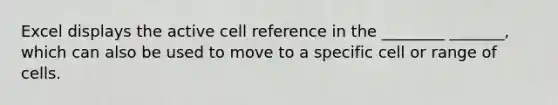 Excel displays the active cell reference in the ________ _______, which can also be used to move to a specific cell or range of cells.